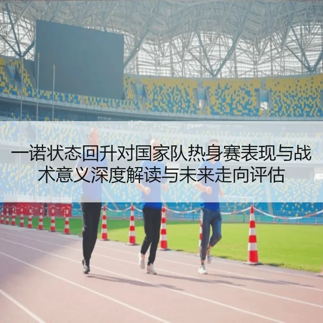 一诺状态回升对国家队热身赛表现与战术意义深度解读与未来走向评估
